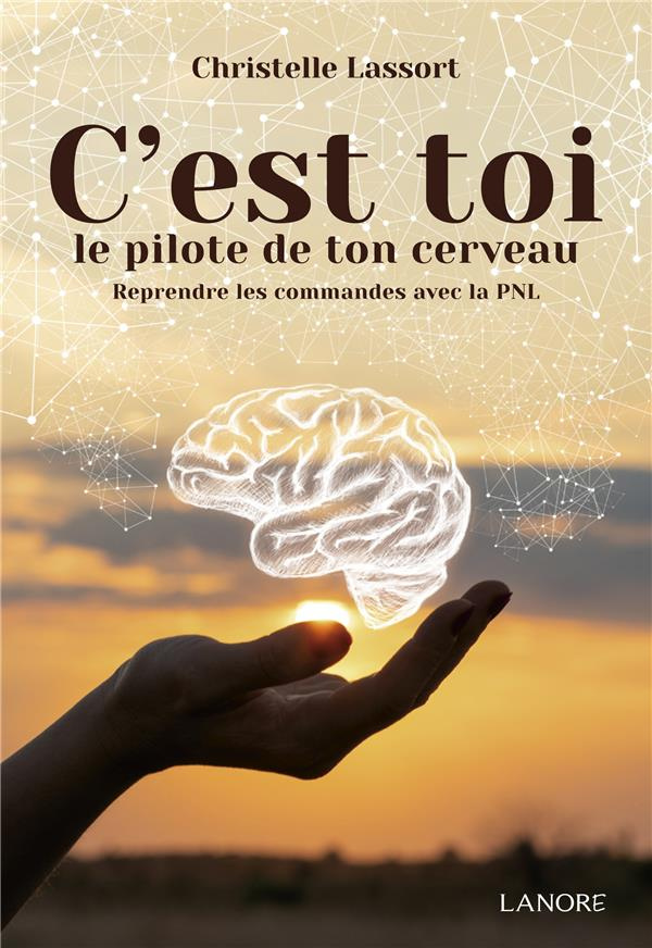 C'est toi le pilote de ton cerveau. Reprendre les commandes avec la PNL