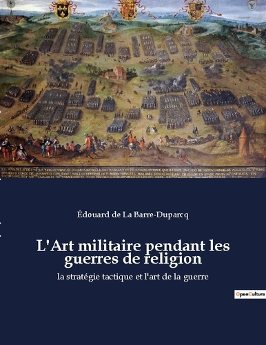L'Art militaire pendant les guerres de religion. La stratégie tactique et l'art de la guerre