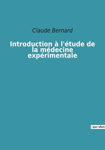 Introduction à l'étude de la médecine expérimentale. Les fondements de la méthode expérimentale en m