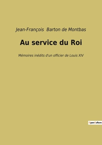 Au service du Roi. Mémoires inédits d'un officier de Louis XIV