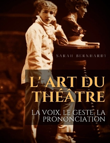 L' Art du théâtre : La voix, le geste, la prononciation. Le guide de référence de Sarah Bernhardt po