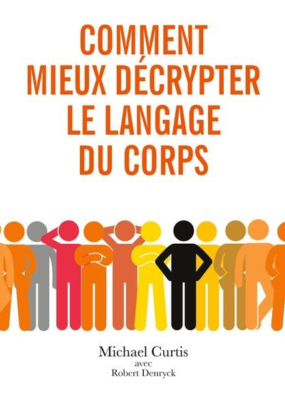 Comment mieux décrypter le langage du corps. Observer, comprendre et décoder le langage corporel