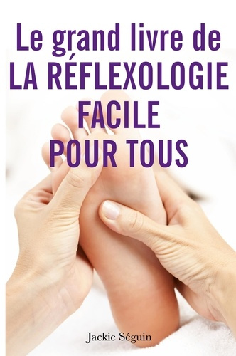 Le grand livre de la réflexologie facile pour tous. Se prendre en main pour prendre soin de soi