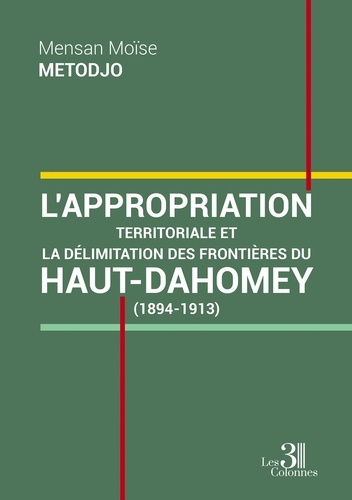 L'appropriation territoriale et la délimitation des frontières du Haut-Dahomey (1894-1913)