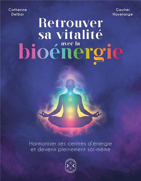 Retrouver sa vitalité avec la bioénergie. Harmoniser ses centres d'énergie et devenir pleinement soi