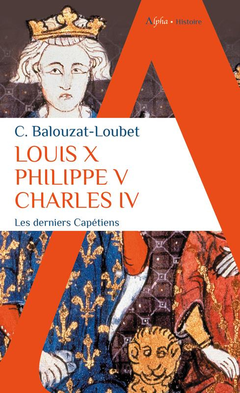 Louis X, Philippe V, Charles IV. Les derniers Capétiens