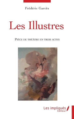 Les illustres. Pièce de théâtre en trois actes