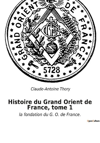 Histoire du Grand Orient de France, tome 1. la fondation du G. O. de France.