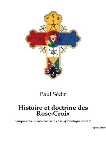 Histoire et doctrine des Rose-Croix. comprendre le rosicrucisme et sa symbolique secrète
