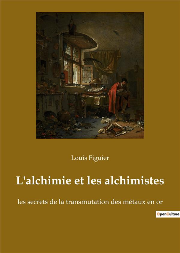 L'alchimie et les alchimistes. les secrets de la transmutation des métaux en or