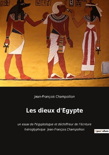 Les dieux d'Egypte. un essai de l'égyptologue et déchiffreur de l'écriture hiéroglyphique Jean-Fran