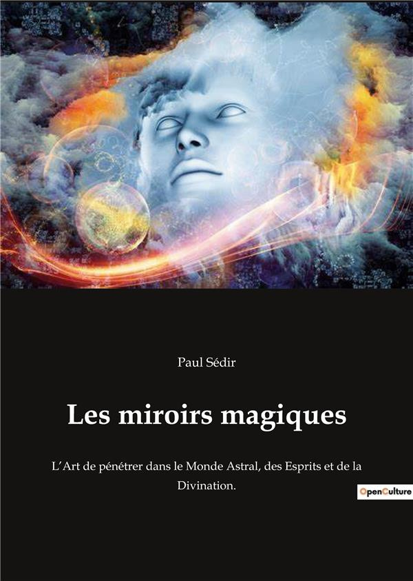 Les miroirs magiques. L'Art de pénétrer dans le Monde Astral, des Esprits et de la Divination.