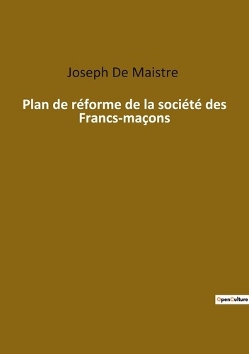 Plan de réforme de la société des Francs-maçons. Une critique acerbe des forces occultes de la moder