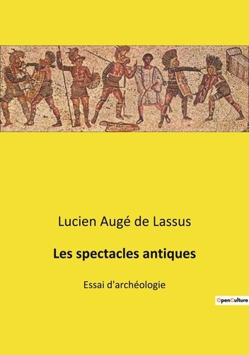 Les spectacles antiques. Essai d'archéologie