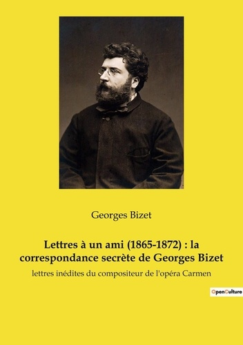 Lettres à un ami (1865-1872) : la correspondance secrète de Georges Bizet. Les confidences d'un comp