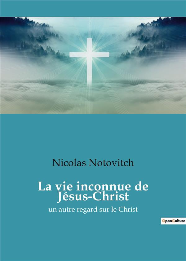 La vie inconnue de Jésus-Christ. Un autre regard sur le Christ