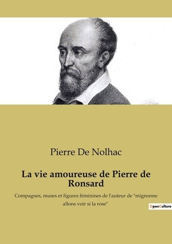 La vie amoureuse de Pierre de Ronsard. Compagnes, muses et figures féminines de l'auteur de "mignonn