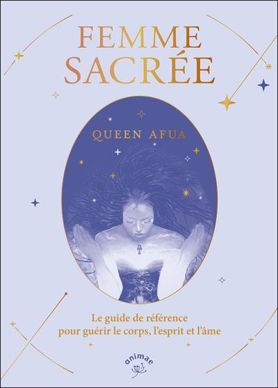 Femme sacrée. Le guide de référence pour guérir le corps, l'esprit et l'âme