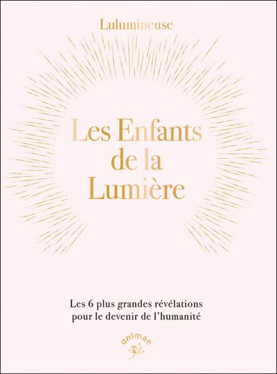 Les enfants de la lumière. Les 6 plus grandes révélations pour le devenir de l’humanité