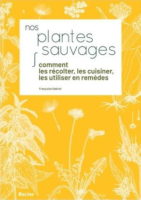NOS PLANTES SAUVAGES - COMMENT LES RECOLTER, LES CUISINER ET LES UTILISER EN REMEDES