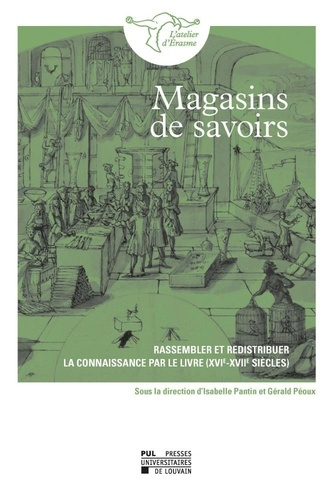 Magasins de savoirs. Rassembler et redistribuer la connaissance par le livre (XVIe-XVIIe siècles)