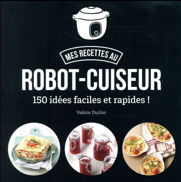 Mes recettes au robot-cuiseur. 150 recettes faciles et rapides !