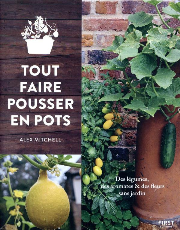 Tout faire pousser en pots. Des légumes, des aromates & des fleurs sans jardin