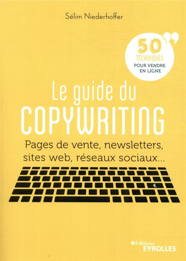 Le guide du copywriting. Pages de vente, newsletters, sites web, réseaux sociaux... 50 techniques po
