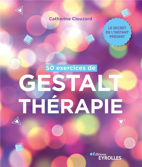 50 exercices de Gestalt-thérapie. Le secret de l'instant présent