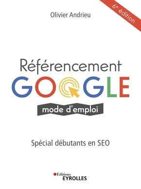 Référencement Google mode d'emploi. Spécial débutants en SEO, 6e édition
