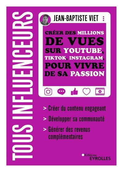 Tous influenceurs. Créer des millions de vues sur YouTube, TikTok, Instagram, pour vivre de sa passi