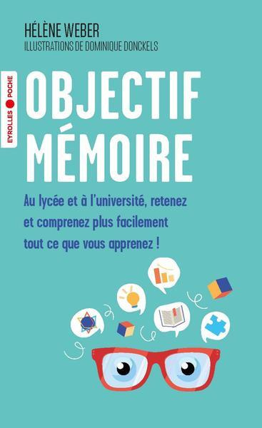 Objectif mémoire. Au lycée et à l'université, retenez et comprenez plus facilement tout ce que vous