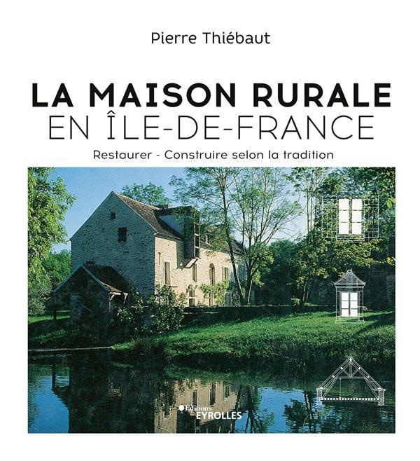 La maison rurale en Île-de-France. Restaurer ; Construire selon la tradition