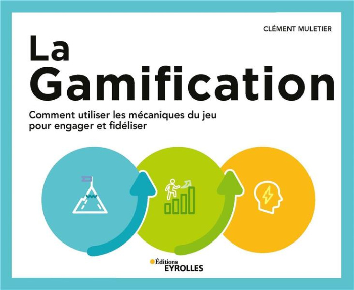 La gamification. Comment utiliser les mécaniques du jeu pour engager et fidéliser