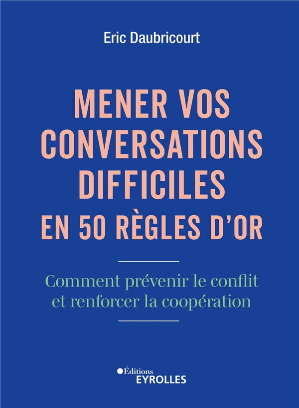 Mener vos conversations difficiles en 50 règles d'or. Comment prévenir le conflit et renforcer la co