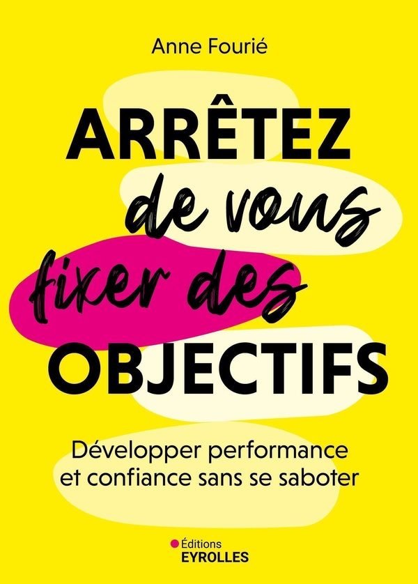 Arrêtez de vous fixer des objectifs. Développer performance et confiance sans se saboter
