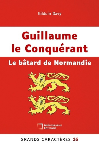 Guillaume le Conquérant Le bâtard de Normandie. Grands Caractères 16