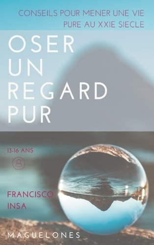 OSER UN REGARD PUR - CONSEILS POUR MENER UNE VIE PURE AU XXIE SIECLE