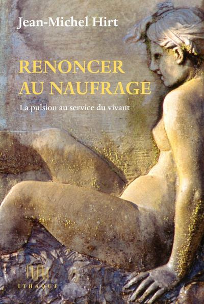 Renoncer au naufrage. La pulsion au service du vivant
