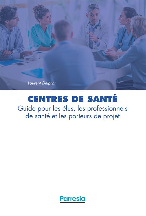 Centres de santé. Guide pour les élus, les professionnels de santé et les porteurs de projet
