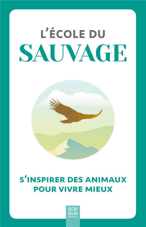 L'école du sauvage. S'inspirer des animaux pour vivre mieux