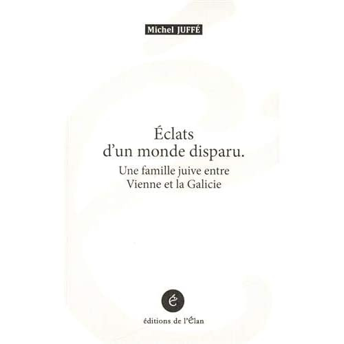 Eclats d'un monde disparu. Une famille juive entre Vienne et la Galicie