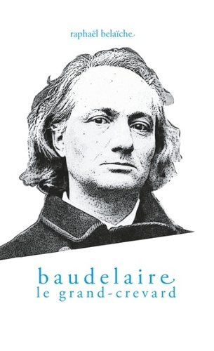 Baudelaire, le Grand-Crevard. (Histoire poétique d'un fêlé)