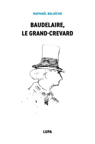Baudelaire, le Grand-Crevard. (Histoire poétique d'un fêlé)