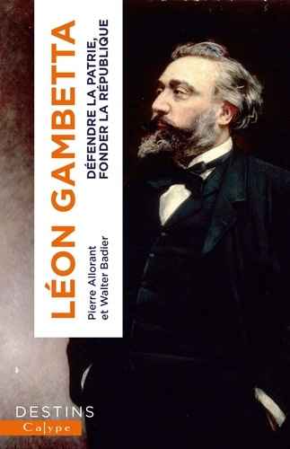 Léon Gambetta. Défendre la Patrie, fonder la République