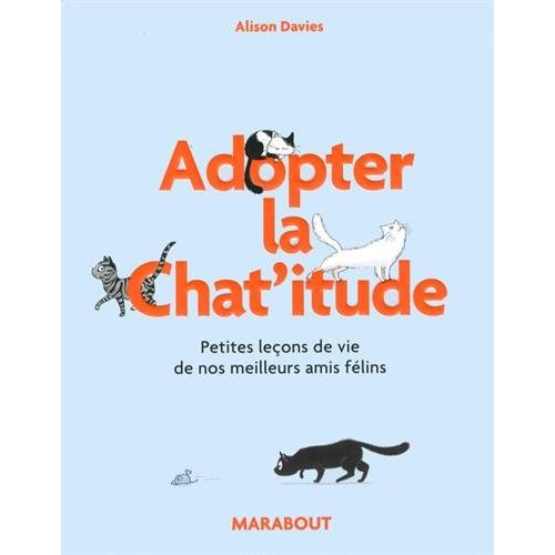 Adoptez la Chat'itude. Petites leçons de vie de nos meilleurs amis félins