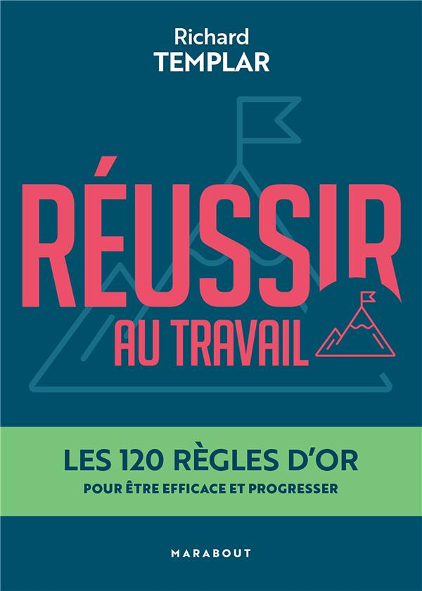 Réussir au travail. Les 120 règles d'or pour être efficace et progresser