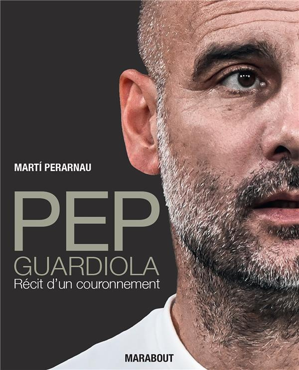 Pep Guardiola. Récit d'un couronnement