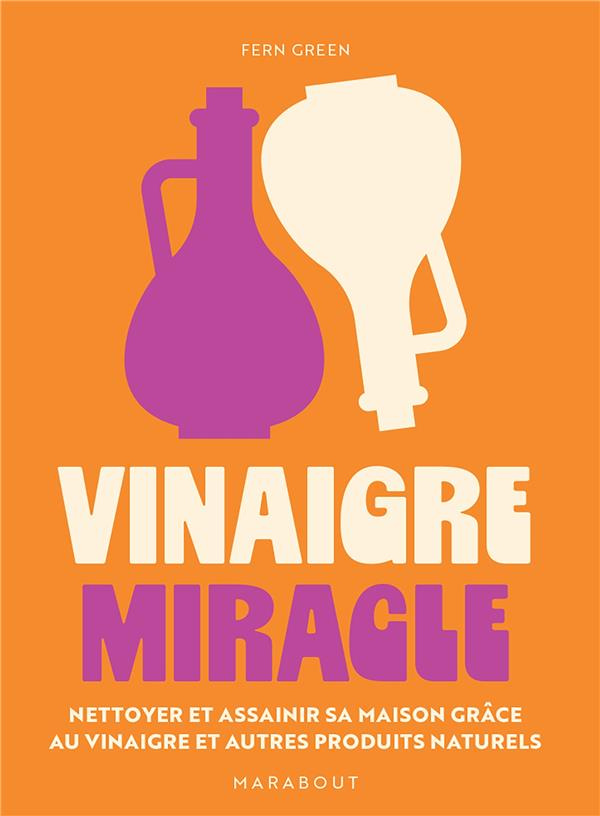 Vinaigre miracle. Nettoyer et assainir sa maison grâce au vinaigre et autres produits naturels