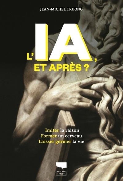 L'IA, et après ? Imiter la raison, former un cerveau, laisser germer la vie